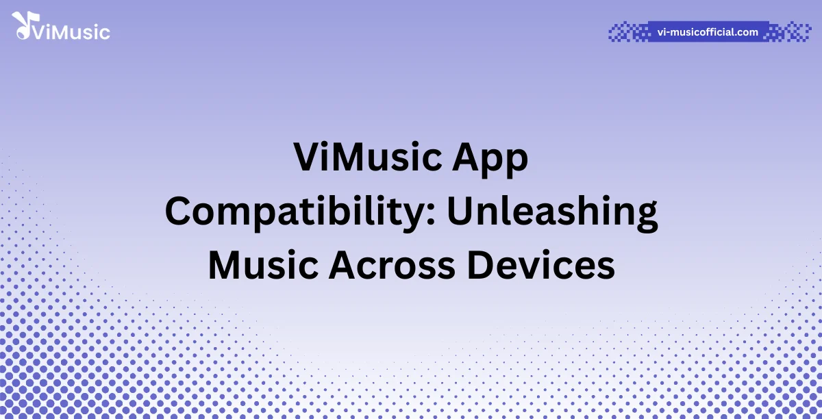 ViMusic App Compatibility: Unleashing Music Across Devices