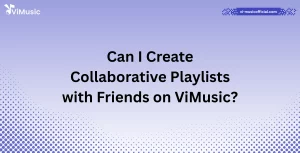 Can I Create Collaborative Playlists with Friends on ViMusic?
