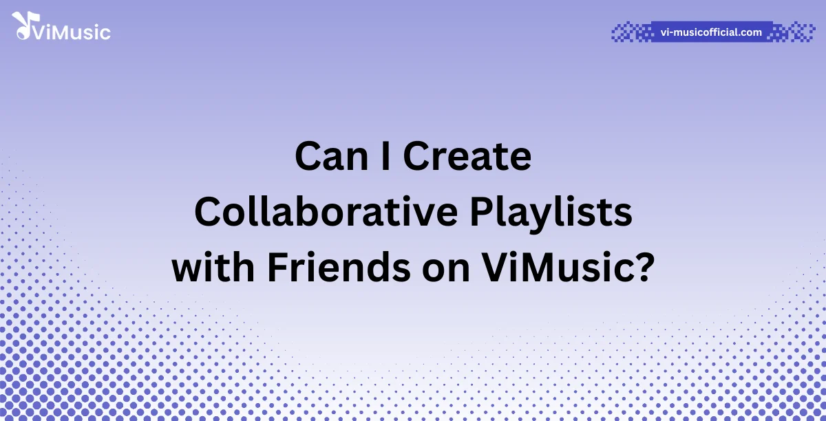 Can I Create Collaborative Playlists with Friends on ViMusic?