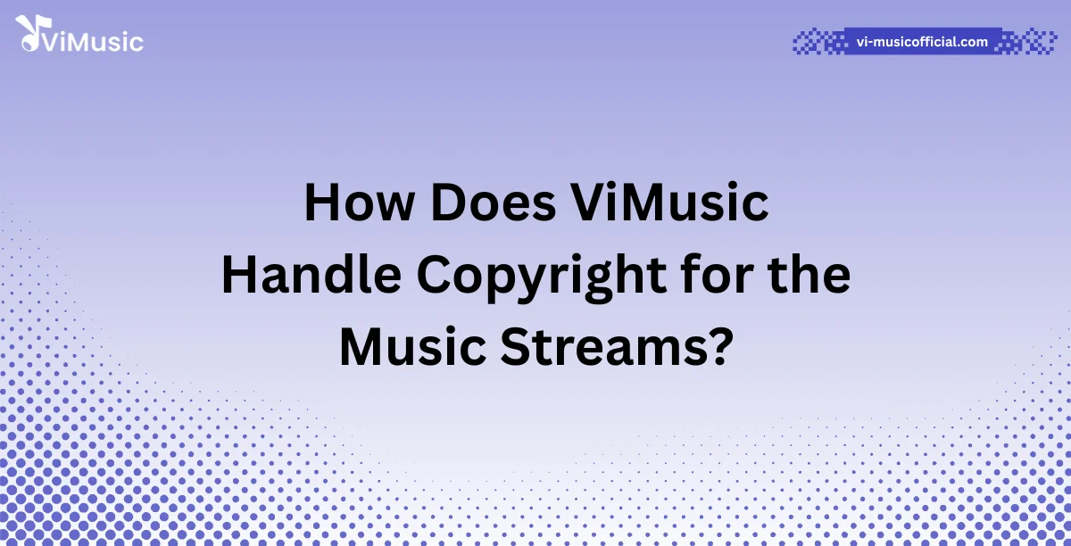 How Does ViMusic Handle Copyright for the Music Streams?