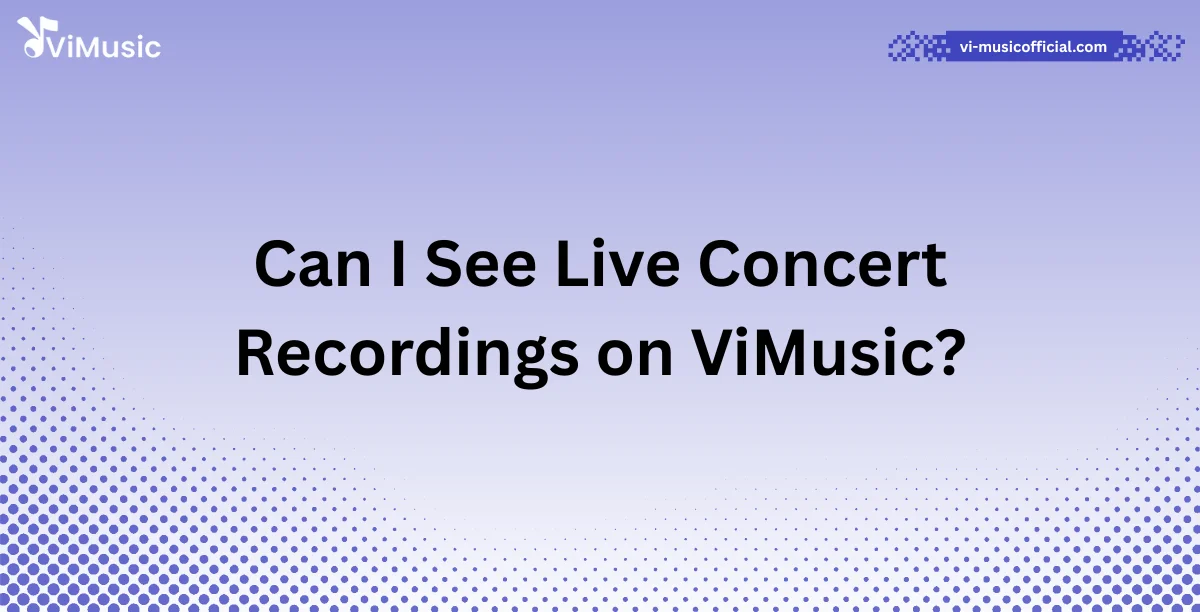Can I See Live Concert Recordings on ViMusic?