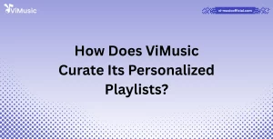 How Does ViMusic Curate Its Personalized Playlists?