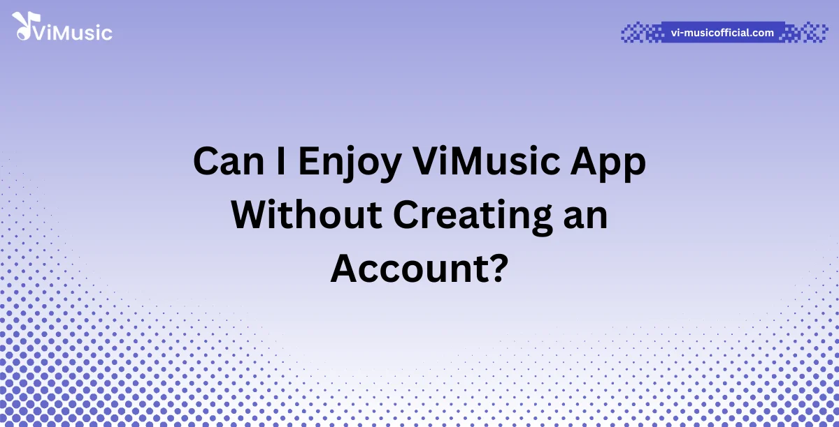 Can I Enjoy ViMusic App Without Creating an Account?