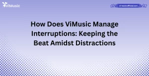 How Does ViMusic Manage Interruptions: Keeping the Beat Amidst Distractions