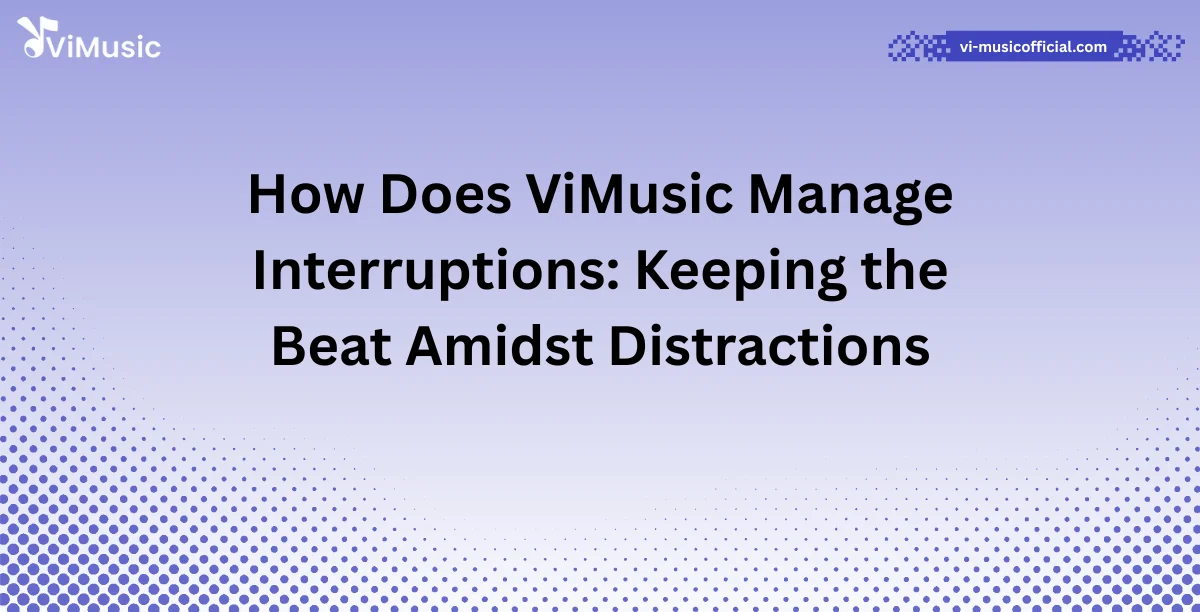 How Does ViMusic Manage Interruptions: Keeping the Beat Amidst Distractions