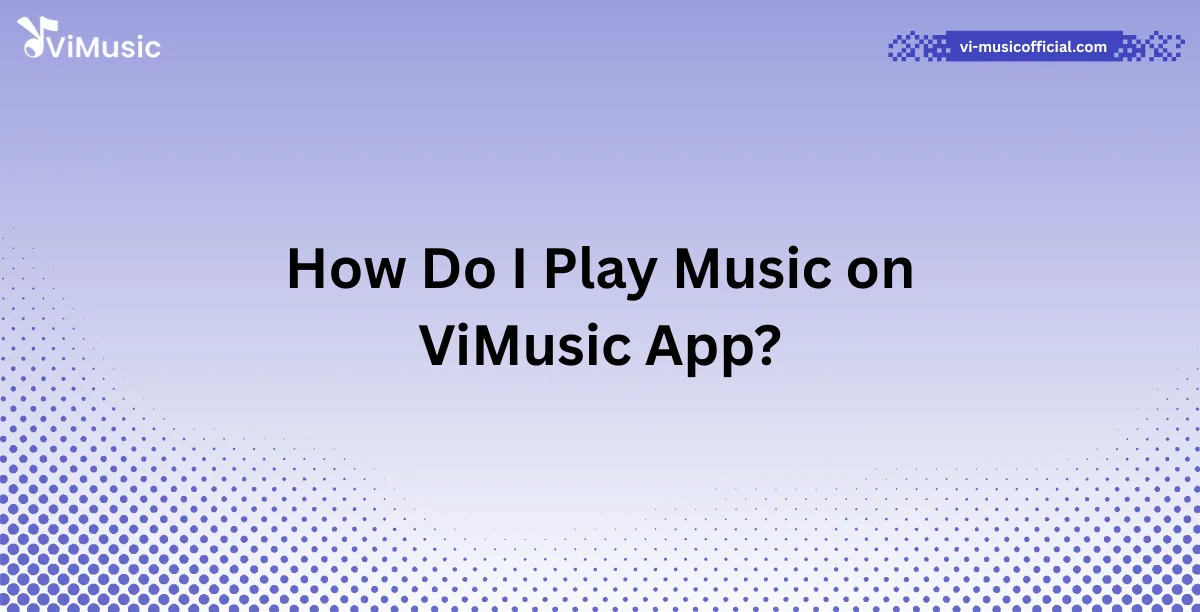 How Do I Play Music on ViMusic App?
