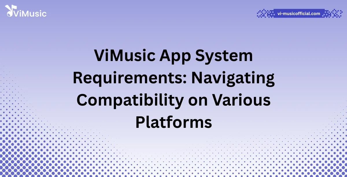 ViMusic App System Requirements: Navigating Compatibility on Various Platforms