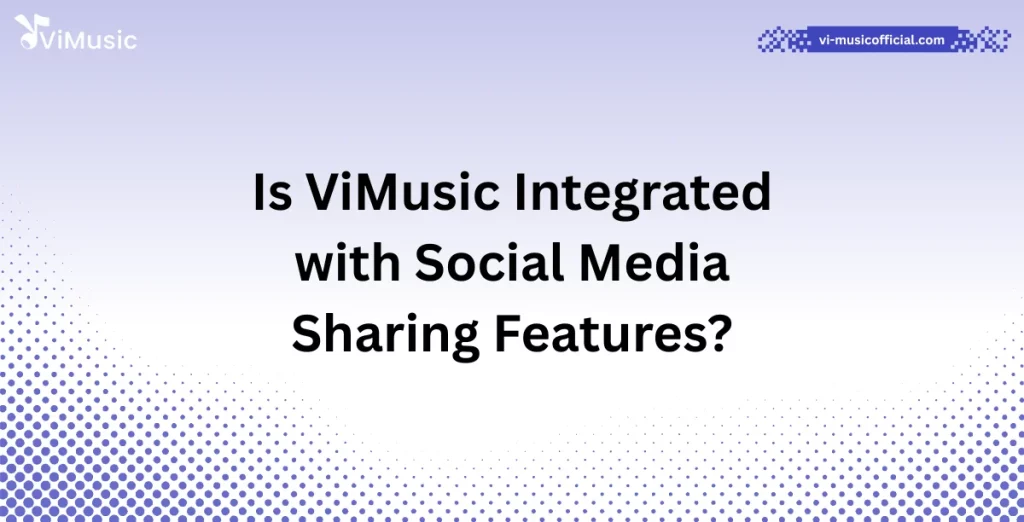 Is ViMusic Integrated with Social Media Sharing Features?