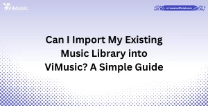 Can I Import My Existing Music Library into ViMusic? A Simple Guide